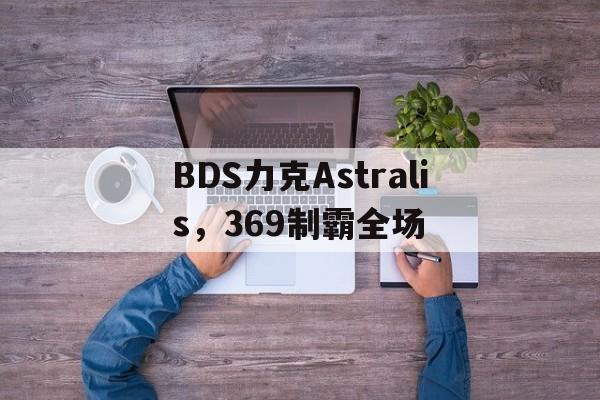 BDS力克Astralis，369制霸全场的简单介绍