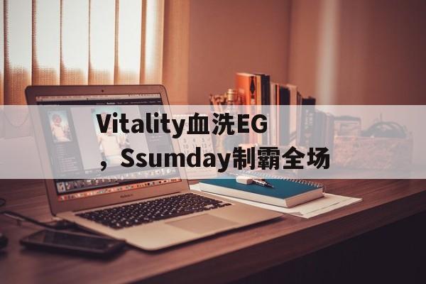 关于Vitality血洗EG，Ssumday制霸全场的信息