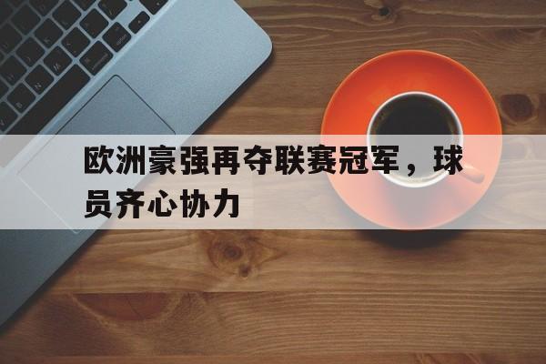 关于欧洲豪强再夺联赛冠军，球员齐心协力的信息